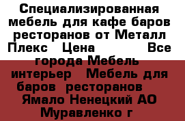 Специализированная мебель для кафе,баров,ресторанов от Металл Плекс › Цена ­ 5 000 - Все города Мебель, интерьер » Мебель для баров, ресторанов   . Ямало-Ненецкий АО,Муравленко г.